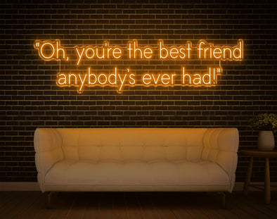 Oh, You're The Best Friend Anybody's Ever Had! LED Neon Sign