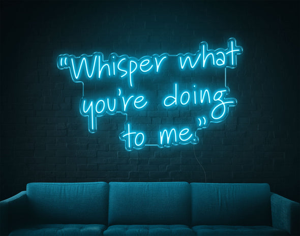 Whisper What You're Doing To Me LED Neon Sign