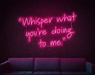 Whisper What You're Doing To Me LED Neon Sign